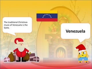 The traditional Christmas
music of Venezuela is the
Gaita.
Venezuela
 