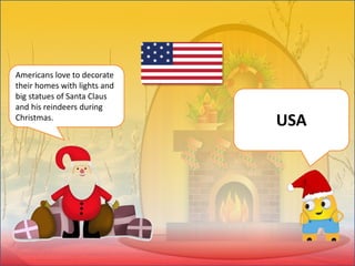 Americans love to decorate
their homes with lights and
big statues of Santa Claus
and his reindeers during
Christmas.
USA
 