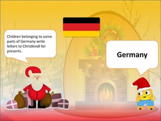 Children belonging to some
parts of Germany write
letters to Christkindl for
presents.
Germany
 
