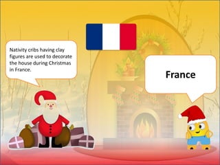 Nativity cribs having clay
figures are used to decorate
the house during Christmas
in France.
France
 