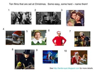 1 2 3 4 5 6 7 8 9 10 Ten films that are set at Christmas.  Some easy, some hard – name them! See  http://landor-quiz.blogspot.com  for more details 