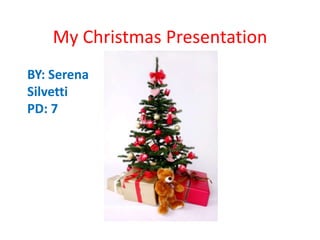 My Christmas Presentation BY: Serena Silvetti  PD: 7 