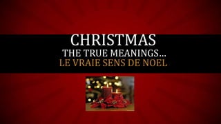 CHRISTMAS

THE TRUE MEANINGS…
LE VRAIE SENS DE NOEL
Subtitle

 