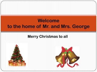 Welcome
to the home of Mr. and Mrs. George
Merry Christmas to all

 