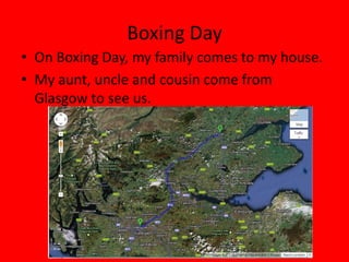 Boxing Day
• On Boxing Day, my family comes to my house.
• My aunt, uncle and cousin come from
  Glasgow to see us.
 
