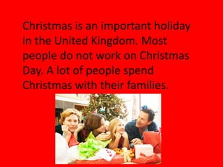 Christmas is an important holiday
in the United Kingdom. Most
people do not work on Christmas
Day. A lot of people spend
Christmas with their families.
 