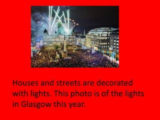 Houses and streets are decorated
with lights. This photo is of the lights
in Glasgow this year.
 