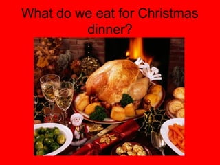 What do we eat for Christmas
dinner?

 