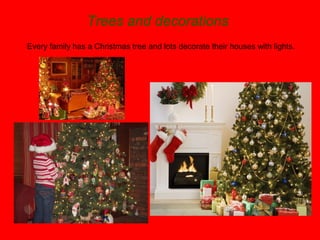 Trees and decorations
Every family has a Christmas tree and lots decorate their houses with lights.

 