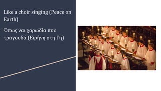 Like a choir singing (Peace on
Earth)
Όπως ναι χορωδία που
τραγουδά (Ειρήνη στη Γη)
 