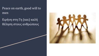 Peace on earth, good will to
men
Ειρήνη στη Γη (και) καλή
θέληση στους ανθρώπους
 