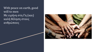 With peace on earth, good
will to men
Με ειρήνη στη Γη (και)
καλή θέληση στους
ανθρώπους
 