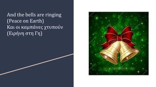 And the bells are ringing
(Peace on Earth)
Και οι καμπάνες χτυπούν
(Ειρήνη στη Γη)
 