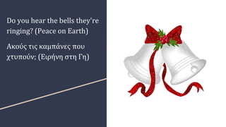 Do you hear the bells they're
ringing? (Peace on Earth)
Ακούς τις καμπάνες που
χτυπούν; (Ειρήνη στη Γη)
 