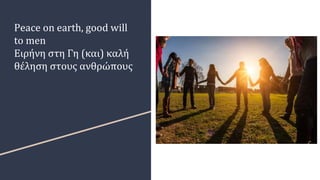 Peace on earth, good will
to men
Ειρήνη στη Γη (και) καλή
θέληση στους ανθρώπους
 