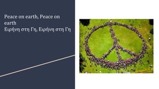 Peace on earth, Peace on
earth
Ειρήνη στη Γη, Ειρήνη στη Γη
 