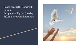 Peace on earth, Good will
to men
Ειρήνη στη Γη (και) καλή
θέληση στους ανθρώπους
 