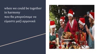 when we could be together
in harmony
που θα μπορούσαμε να
είμαστε μαζί αρμονικά
 