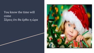 You know the time will
come
Ξέρεις ότι θα έρθει η ώρα
 