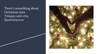 There's something about
Christmas time
Υπάρχει κάτι στα
Χριστούγεννα
 