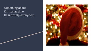 something about
Christmas time
Κάτι στα Χριστούγεννα
 