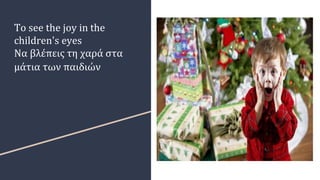 To see the joy in the
children's eyes
Να βλέπεις τη χαρά στα
μάτια των παιδιών
 
