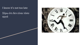 I know it's not too late
Ξέρω ότι δεν είναι τόσο
αργά
 