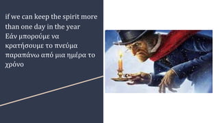 if we can keep the spirit more
than one day in the year
Εάν μπορούμε να
κρατήσουμε το πνεύμα
παραπάνω από μια ημέρα το
χρόνο
 