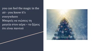 you can feel the magic in the
air - you know it's
everywhere
Μπορείς να νιώσεις τη
μαγεία στον αέρα – το ξέρεις
ότι είναι παντού
 