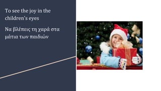 To see the joy in the
children's eyes
Να βλέπεις τη χαρά στα
μάτια των παιδιών
 