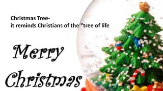 Christmas Tree-
it reminds Christians of the "tree of life
 