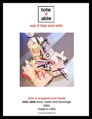 say it tote and able




    Give it wrapped and ready.
tote+able wine, water and beverage
               totes
            made in USA
          www.toteandable.com
 