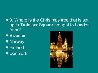 9. Where is the Christmas tree that is set up in Trafalgar Square brought to London from? Sweden Norway Finland Denmark 