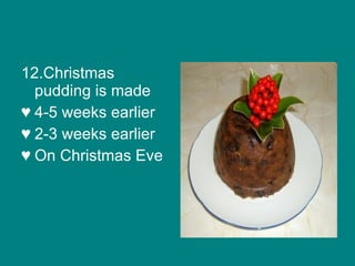12.Christmas pudding is made 4-5 weeks earlier 2-3 weeks earlier On Christmas Eve 