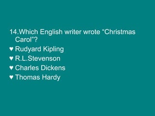 14.Which English writer wrote “Christmas Carol”? Rudyard Kipling R.L.Stevenson Charles Dickens Thomas Hardy  