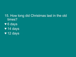 15. How long did Christmas last in the old times? 6 days 14 days 12 days 