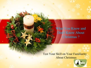 What You Know and
Don't Know About
Christmas ?
Test Your Skill on Your Familiarity
About Christmasa
 