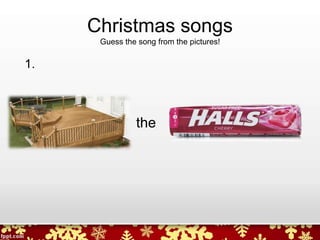 Christmas songs
Guess the song from the pictures!
the
1.
 