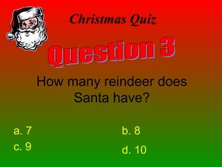 Christmas Quiz
How many reindeer does
Santa have?
a. 7 b. 8
c. 9 d. 10
 