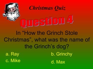 Christmas Quiz
In “How the Grinch Stole
Christmas”, what was the name of
the Grinch’s dog?
a. Ray b. Grinchy
c. Mike d. Max
 