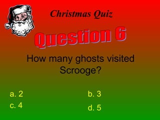 Christmas Quiz
How many ghosts visited
Scrooge?
a. 2 b. 3
c. 4 d. 5
 