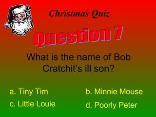 Christmas Quiz
What is the name of Bob
Cratchit’s ill son?
a. Tiny Tim b. Minnie Mouse
c. Little Louie d. Poorly Peter
 