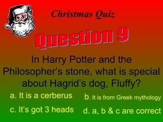 Christmas Quiz
In Harry Potter and the
Philosopher’s stone, what is special
about Hagrid’s dog, Fluffy?
a. It is a cerberus b. It is from Greek mythology
c. It’s got 3 heads d. a, b & c are correct
 