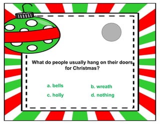 What do people usually hang on their doors
for Christmas?
a. bells b. wreath
c. holly d. nothing
 
