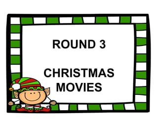 ROUND 3
CHRISTMAS
MOVIES
 