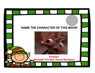 NAME THE CHARACTER OF THIS MOVIE
Rudolph
(Rudolph The Red- Nosed Reindeer)
 