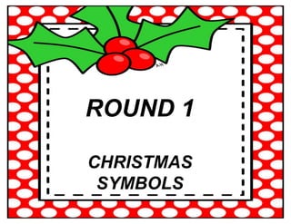 ROUND 1
CHRISTMAS
SYMBOLS
 