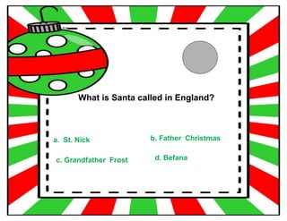 What is Santa called in England?
a. St. Nick b. Father Christmas
c. Grandfather Frost d. Befana
 