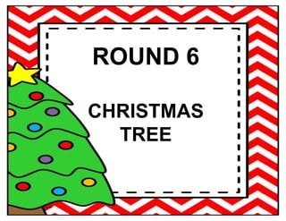 ROUND 6
CHRISTMAS
TREE
 
