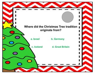 Where did the Christmas Tree tradition
originate from?
a. Israel b. Germany
c. Iceland d. Great Britain
 